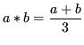 $\displaystyle a*b = \frac{a+b}{3}$