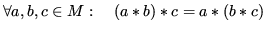 $\displaystyle \forall a,b,c\in M:\quad (a*b)*c = a*(b*c)$