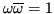 $ \omega\overline{\omega}
= 1$