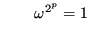 $\displaystyle \qquad \omega^{2^p} = 1$