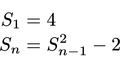 \begin{displaymath}\begin{split}S_1 & = 4   S_n & = S_{n-1}^2 - 2 \end{split}\end{displaymath}