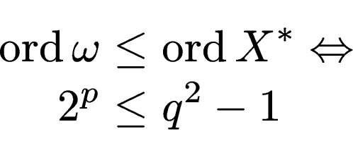 \begin{displaymath}\begin{split}\operatorname{ord}\omega & \le \operatorname{ord}X^* \Leftrightarrow   2^p & \le q^2-1 \end{split}\end{displaymath}