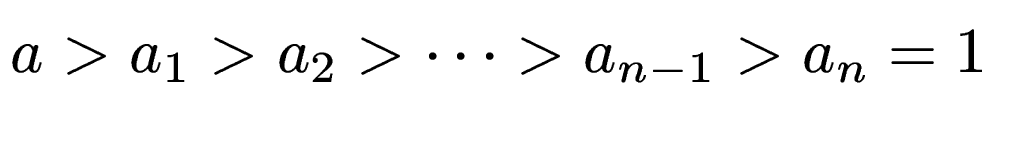 $\displaystyle a > a_1 > a_2 > \cdots > a_{n-1} > a_n = 1$