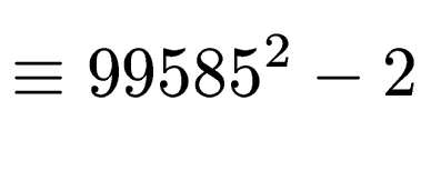 $\displaystyle \equiv 99585^2-2$