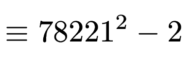 $\displaystyle \equiv 78221^2-2$