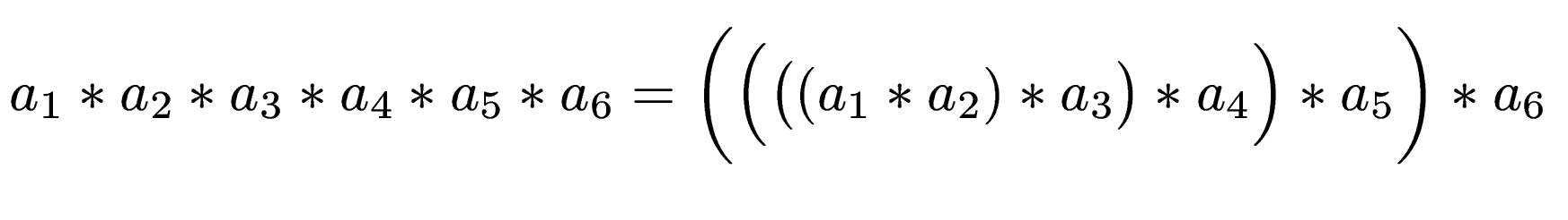 $\displaystyle a_1 * a_2 * a_3 * a_4 * a_5 * a_6 = \biggl(\Bigl(\bigl((a_1 * a_2) * a_3\bigr)* a_4 \Bigr)* a_5 \biggr) * a_6$