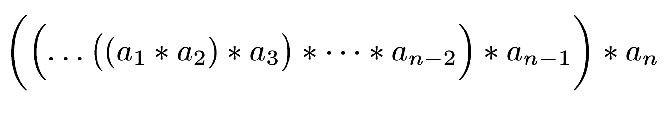 $\displaystyle \biggl(\Bigl(\dots\bigl((a_1 * a_2) * a_3\bigr) * \dots * a_{n-2} \Bigr)* a_{n-1} \biggr) * a_n$