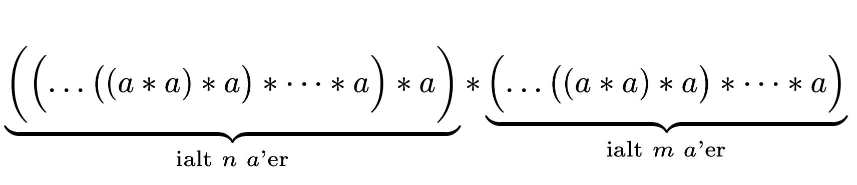 $\displaystyle \underbrace{\biggl(\Bigl(\dots\bigl((a * a) * a\bigr) * \dots * a...
...Bigl(\dots\bigl((a * a) * a\bigr) * \dots * a \Bigr)}_{\text{ialt $m$ $a$'er}}$